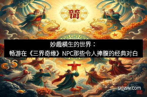 妙趣横生的世界：畅游在《三界奇缘》NPC那些令人捧腹的经典对白