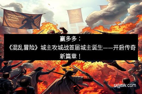 赢多多：《混乱冒险》城主攻城战首届城主诞生——开启传奇新篇章！